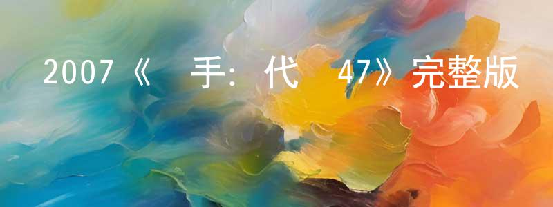 曾增的網絡影視資源,2007《殺手：代號47》完整版電影/在線觀看/百度云-美劇天堂